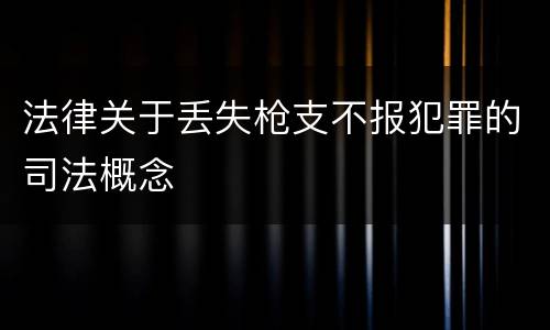 法律关于丢失枪支不报犯罪的司法概念