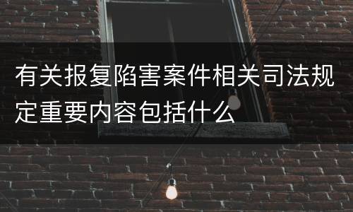 有关报复陷害案件相关司法规定重要内容包括什么
