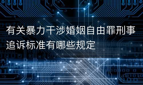 有关暴力干涉婚姻自由罪刑事追诉标准有哪些规定