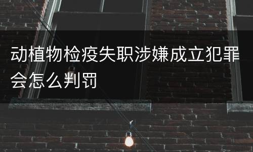 动植物检疫失职涉嫌成立犯罪会怎么判罚