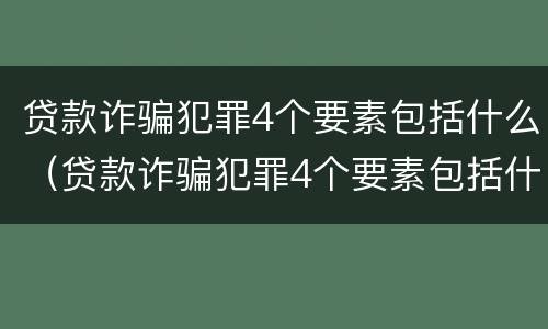 贷款诈骗犯罪4个要素包括什么（贷款诈骗犯罪4个要素包括什么内容）