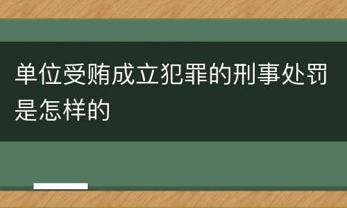 单位受贿成立犯罪的刑事处罚是怎样的