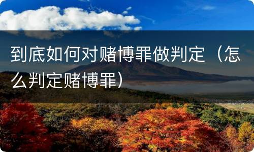 到底如何对赌博罪做判定（怎么判定赌博罪）