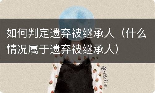 如何判定遗弃被继承人（什么情况属于遗弃被继承人）