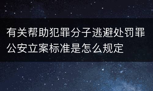 有关帮助犯罪分子逃避处罚罪公安立案标准是怎么规定
