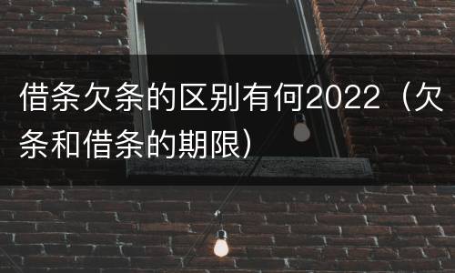 借条欠条的区别有何2022（欠条和借条的期限）