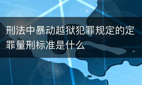 刑法中暴动越狱犯罪规定的定罪量刑标准是什么