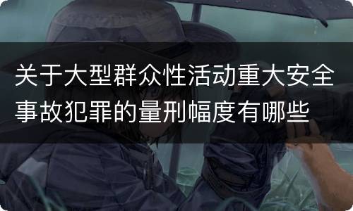关于大型群众性活动重大安全事故犯罪的量刑幅度有哪些