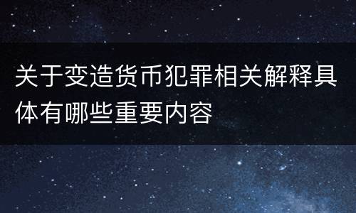 关于变造货币犯罪相关解释具体有哪些重要内容