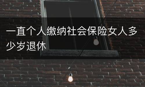 一直个人缴纳社会保险女人多少岁退休