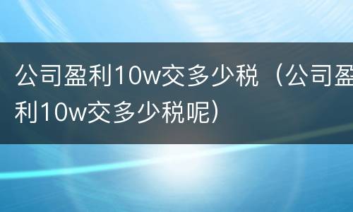 公司盈利10w交多少税（公司盈利10w交多少税呢）