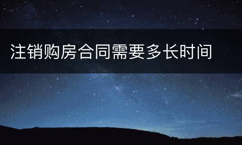 注销购房合同需要多长时间