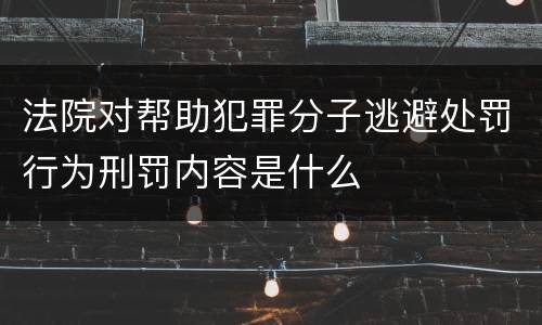 法院对帮助犯罪分子逃避处罚行为刑罚内容是什么