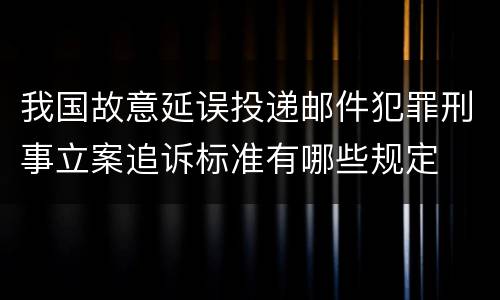 我国故意延误投递邮件犯罪刑事立案追诉标准有哪些规定