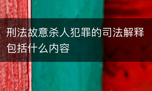 刑法故意杀人犯罪的司法解释包括什么内容