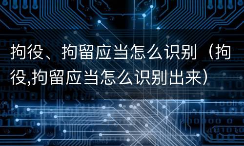 拘役、拘留应当怎么识别（拘役,拘留应当怎么识别出来）