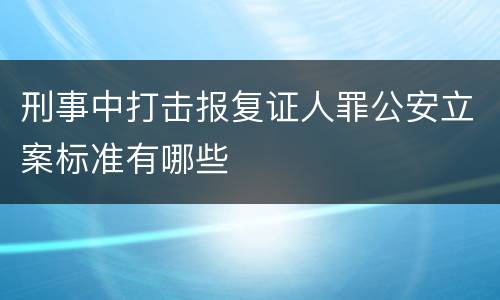 刑事中打击报复证人罪公安立案标准有哪些