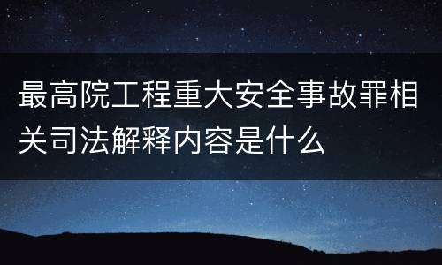 最高院工程重大安全事故罪相关司法解释内容是什么