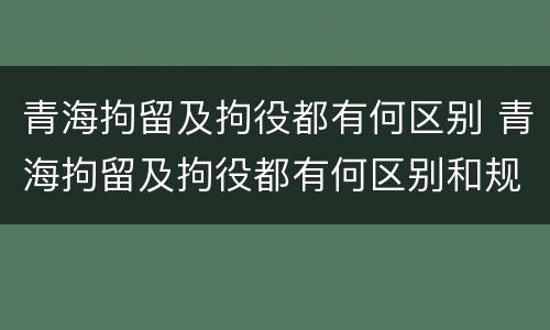 青海拘留及拘役都有何区别 青海拘留及拘役都有何区别和规定
