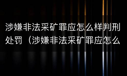 涉嫌非法采矿罪应怎么样判刑处罚（涉嫌非法采矿罪应怎么样判刑处罚决定）