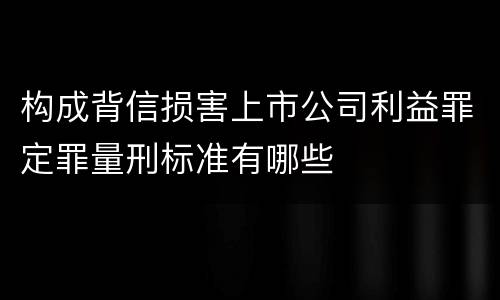 构成背信损害上市公司利益罪定罪量刑标准有哪些