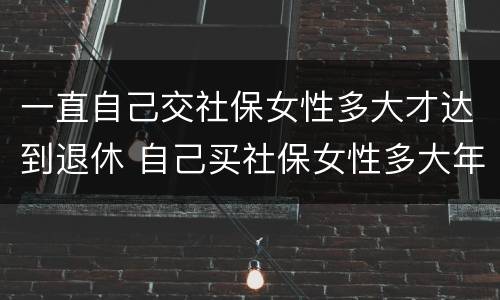 一直自己交社保女性多大才达到退休 自己买社保女性多大年龄可退休