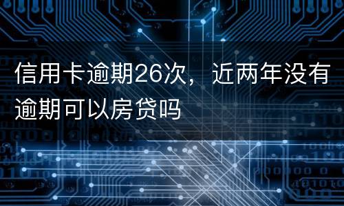 信用卡逾期26次，近两年没有逾期可以房贷吗