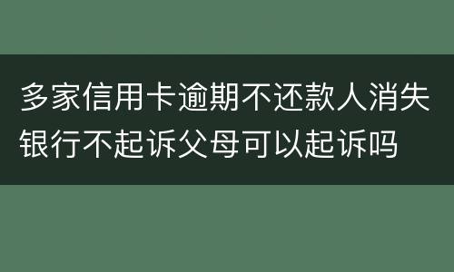 多家信用卡逾期不还款人消失银行不起诉父母可以起诉吗