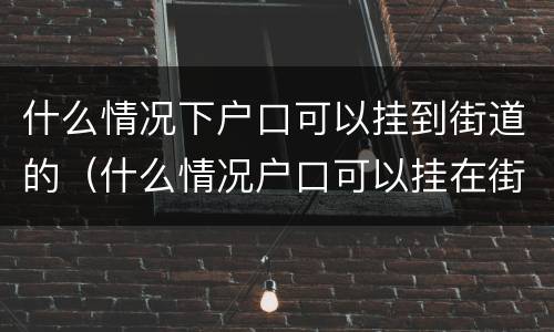 什么情况下户口可以挂到街道的（什么情况户口可以挂在街道）