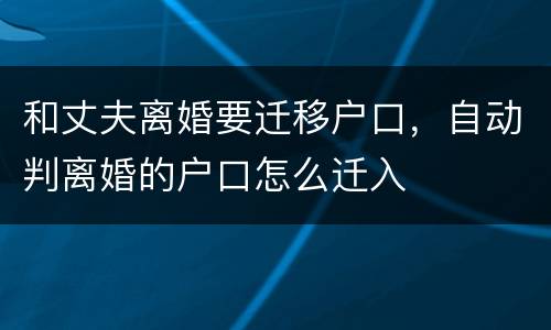 和丈夫离婚要迁移户口，自动判离婚的户口怎么迁入