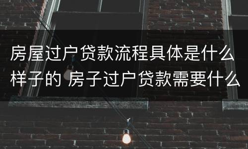 房屋过户贷款流程具体是什么样子的 房子过户贷款需要什么手续