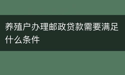 养殖户办理邮政贷款需要满足什么条件