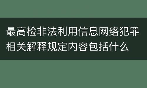 最高检非法利用信息网络犯罪相关解释规定内容包括什么