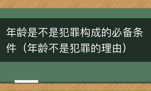 年龄是不是犯罪构成的必备条件（年龄不是犯罪的理由）