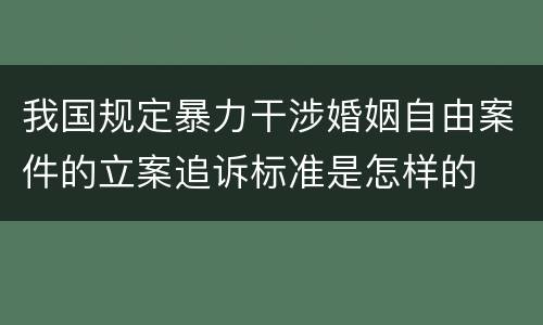 我国规定暴力干涉婚姻自由案件的立案追诉标准是怎样的