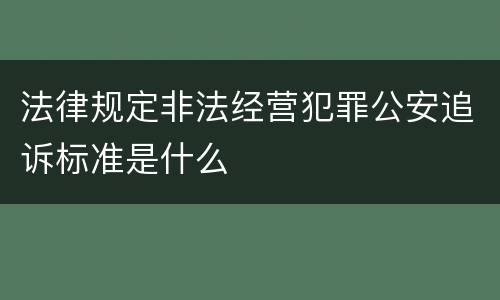 法律规定非法经营犯罪公安追诉标准是什么