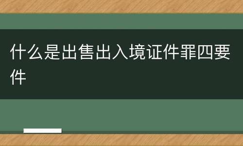 什么是出售出入境证件罪四要件