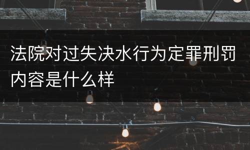 法院对过失决水行为定罪刑罚内容是什么样