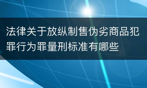 法律关于放纵制售伪劣商品犯罪行为罪量刑标准有哪些