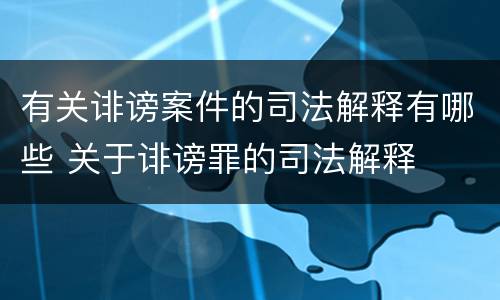 有关诽谤案件的司法解释有哪些 关于诽谤罪的司法解释