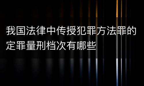 我国法律中传授犯罪方法罪的定罪量刑档次有哪些