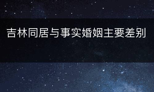 吉林同居与事实婚姻主要差别