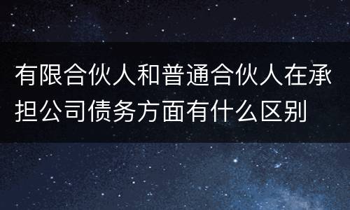 有限合伙人和普通合伙人在承担公司债务方面有什么区别