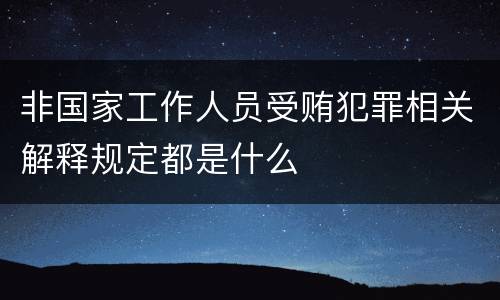 非国家工作人员受贿犯罪相关解释规定都是什么