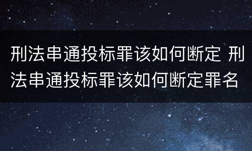 刑法串通投标罪该如何断定 刑法串通投标罪该如何断定罪名