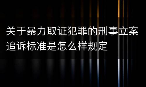 关于暴力取证犯罪的刑事立案追诉标准是怎么样规定