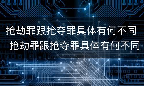 抢劫罪跟抢夺罪具体有何不同 抢劫罪跟抢夺罪具体有何不同呢