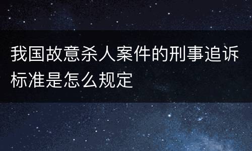 我国故意杀人案件的刑事追诉标准是怎么规定