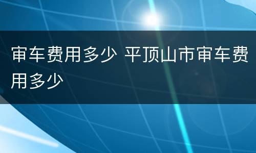 审车费用多少 平顶山市审车费用多少