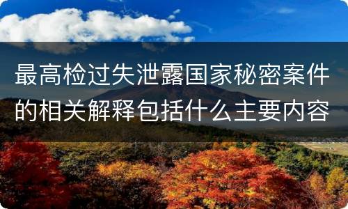 最高检过失泄露国家秘密案件的相关解释包括什么主要内容